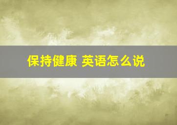 保持健康 英语怎么说